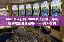 bbin真人在线-BBIN真人在线，革新在线娱乐的新领域-bbin真人在线