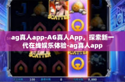 ag真人app-AG真人App，探索新一代在线娱乐体验-ag真人app