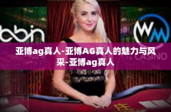 亚博ag真人-亚博AG真人的魅力与风采-亚博ag真人
