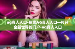 ag真人入口-探索AG真人入口—打开全新世界的门户-ag真人入口