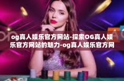 og真人娱乐官方网站-探索OG真人娱乐官方网站的魅力-og真人娱乐官方网站