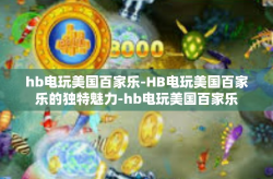 hb电玩美国百家乐-HB电玩美国百家乐的独特魅力-hb电玩美国百家乐