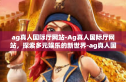 ag真人国际厅网站-Ag真人国际厅网站，探索多元娱乐的新世界-ag真人国际厅网站