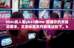 bbin真人看yb33典me-根据您的关键词要求，文章标题及内容建议如下，bbin真人看yb33典me
