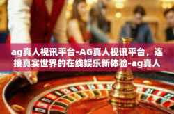 ag真人视讯平台-AG真人视讯平台，连接真实世界的在线娱乐新体验-ag真人视讯平台