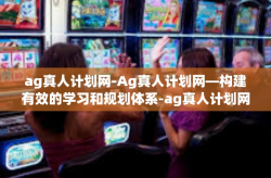 ag真人计划网-Ag真人计划网—构建有效的学习和规划体系-ag真人计划网