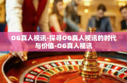 OG真人视讯-探寻OG真人视讯的时代与价值-OG真人视讯