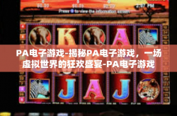 PA电子游戏-揭秘PA电子游戏，一场虚拟世界的狂欢盛宴-PA电子游戏