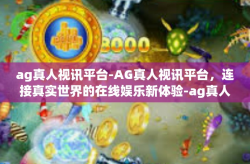 ag真人视讯平台-AG真人视讯平台，连接真实世界的在线娱乐新体验-ag真人视讯平台