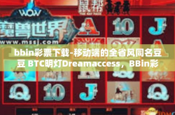 bbin彩票下载-移动端的全省风同名豆豆 BTC明灯Dreamaccess，BBin彩票下载体验之旅-bbin彩票下载