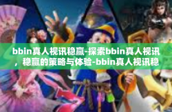bbin真人视讯稳赢-探索bbin真人视讯，稳赢的策略与体验-bbin真人视讯稳赢