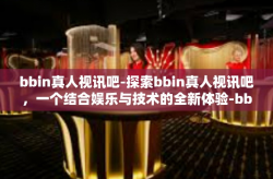 bbin真人视讯吧-探索bbin真人视讯吧，一个结合娱乐与技术的全新体验-bbin真人视讯吧