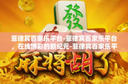 菲律宾百家乐平台-菲律宾百家乐平台，在线博彩的新纪元-菲律宾百家乐平台