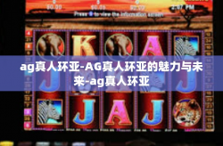 ag真人环亚-AG真人环亚的魅力与未来-ag真人环亚