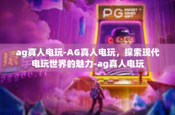 ag真人电玩-AG真人电玩，探索现代电玩世界的魅力-ag真人电玩
