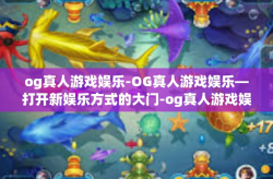 og真人游戏娱乐-OG真人游戏娱乐—打开新娱乐方式的大门-og真人游戏娱乐