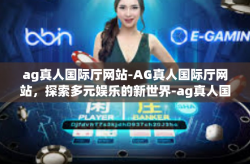 ag真人国际厅网站-AG真人国际厅网站，探索多元娱乐的新世界-ag真人国际厅网站