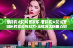 菲律宾太阳城百家乐-菲律宾太阳城百家乐的繁荣与魅力-菲律宾太阳城百家乐