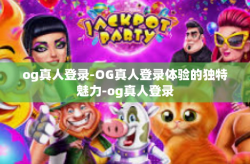 og真人登录-OG真人登录体验的独特魅力-og真人登录
