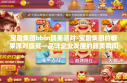 宝盈集团bbin糖果派对-宝盈集团的糖果派对盛宴—品味企业发展的甜美瞬间-宝盈集团bbin糖果派对