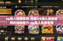 og真人品牌官网-探索OG真人品牌官网的独特魅力-og真人品牌官网