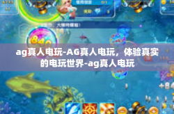 ag真人电玩-AG真人电玩，体验真实的电玩世界-ag真人电玩