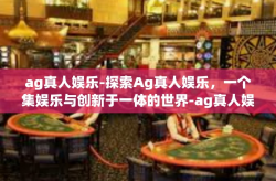 ag真人娱乐-探索Ag真人娱乐，一个集娱乐与创新于一体的世界-ag真人娱乐