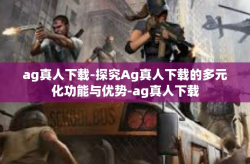 ag真人下载-探究Ag真人下载的多元化功能与优势-ag真人下载