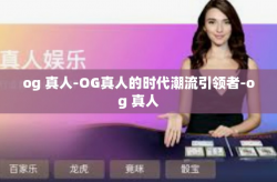 og 真人-OG真人的时代潮流引领者-og 真人