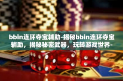 bbin连环夺宝辅助-揭秘bbin连环夺宝辅助，揭秘秘密武器，玩转游戏世界-bbin连环夺宝辅助