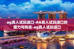 ag真人试玩进口-AG真人试玩进口的魔力与挑战-ag真人试玩进口