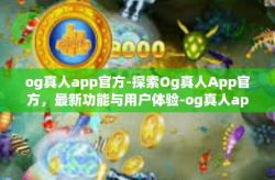 og真人app官方-探索Og真人App官方，最新功能与用户体验-og真人app官方