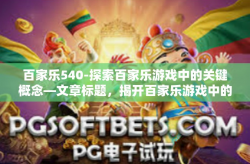 百家乐540-探索百家乐游戏中的关键概念—文章标题，揭开百家乐游戏中的新视角，探讨风云变革540篇章-百家乐540