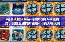 og真人视讯网站-探索Og真人视讯网站，实时互动的新领域-og真人视讯网站