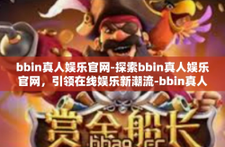bbin真人娱乐官网-探索bbin真人娱乐官网，引领在线娱乐新潮流-bbin真人娱乐官网