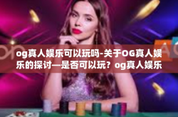 og真人娱乐可以玩吗-关于OG真人娱乐的探讨—是否可以玩？og真人娱乐可以玩吗