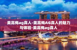 美高梅ag真人-美高梅AG真人的魅力与体验-美高梅ag真人