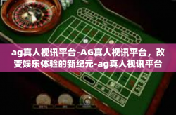 ag真人视讯平台-AG真人视讯平台，改变娱乐体验的新纪元-ag真人视讯平台
