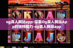 og真人网站app-探索Og真人网站App的独特魅力-og真人网站app