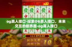 og真人接口-探索OG真人接口，未来交互的新界面-og真人接口