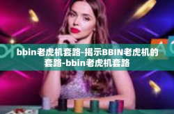 bbin老虎机套路-揭示BBIN老虎机的套路-bbin老虎机套路