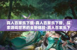 真人百家乐下载-真人百家乐下载，探索游戏世界的全新体验-真人百家乐下载