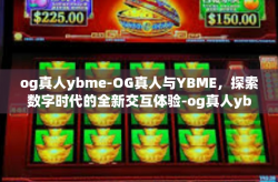 og真人ybme-OG真人与YBME，探索数字时代的全新交互体验-og真人ybme