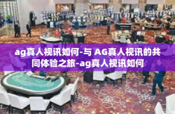 ag真人视讯如何-与 AG真人视讯的共同体验之旅-ag真人视讯如何