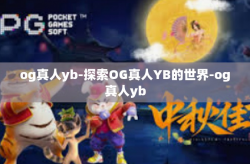 og真人yb-探索OG真人YB的世界-og真人yb