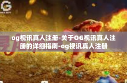 og视讯真人注册-关于OG视讯真人注册的详细指南-og视讯真人注册
