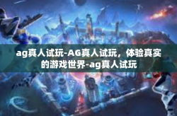 ag真人试玩-AG真人试玩，体验真实的游戏世界-ag真人试玩