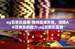 ag百家乐直播-翱翔直播天地，领略AG百家乐的魅力-ag百家乐直播