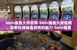 bbin捕鱼大师官网-bbin捕鱼大师官网，探索在线捕鱼游戏的魅力-bbin捕鱼大师官网