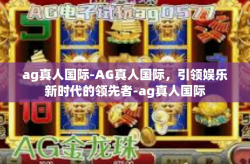 ag真人国际-AG真人国际，引领娱乐新时代的领先者-ag真人国际